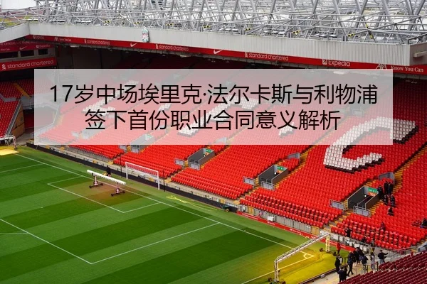 17岁中场埃里克·法尔卡斯与利物浦签下首份职业合同意义解析