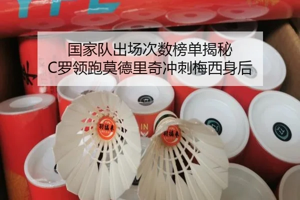 国家队出场次数榜单揭秘 C罗领跑莫德里奇冲刺梅西身后